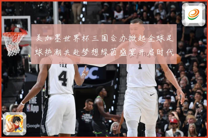 美加墨世界杯三国合办掀起全球足球热潮共赴梦想绿茵盛宴开启时代数据研判：最新赛事动态与深度分析
