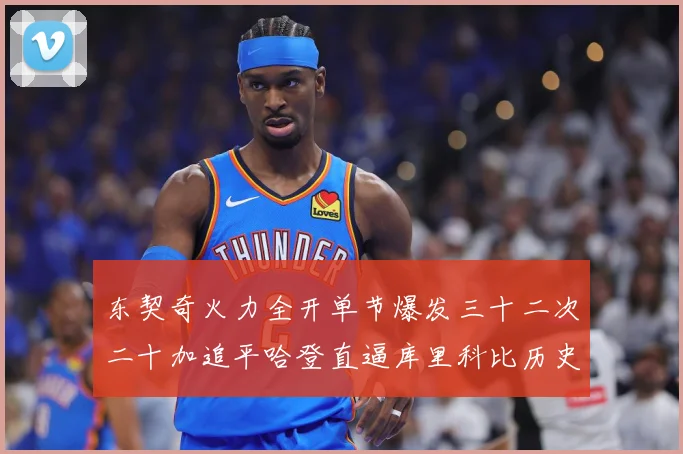 东契奇火力全开单节爆发三十二次二十加追平哈登直逼库里科比历史成长观察：最新赛事动态与深度分析