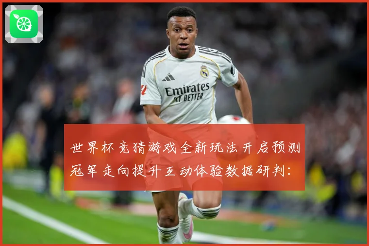 世界杯竞猜游戏全新玩法开启预测冠军走向提升互动体验数据研判：最新赛事动态与深度分析