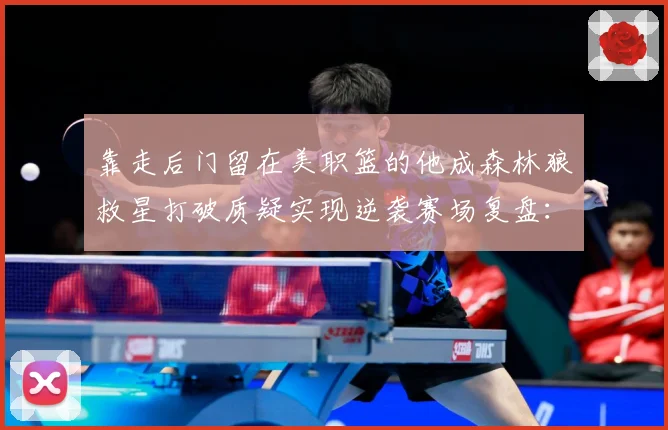 靠走后门留在美职篮的他成森林狼救星打破质疑实现逆袭赛场复盘：最新赛事动态与深度分析