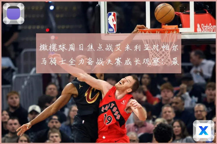 橄榄球周日焦点战艾米利亚对帕尔马骑士全力备战决赛成长观察：最新赛事动态与深度分析