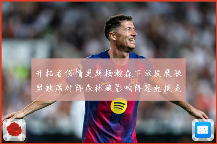 开拓者伤情更新杨瀚森下放发展联盟缺席对阵森林狼影响阵容轮换走专题观察：最新赛事动态与深度分析