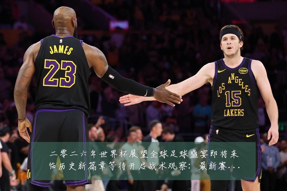 二零二六年世界杯展望全球足球盛宴即将来临历史新篇章等待开启战术观察：最新赛事动态与深度分析