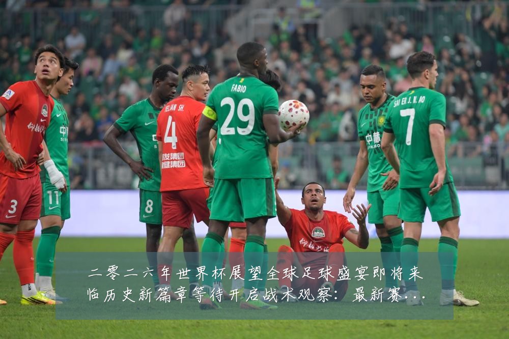 二零二六年世界杯展望全球足球盛宴即将来临历史新篇章等待开启战术观察：最新赛事动态与深度分析