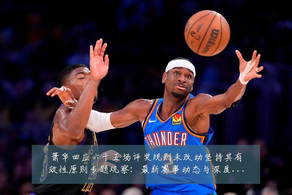 萧华回应六十五场评奖规则未改动坚持其有效性原则专题观察:最新赛事动态与深度分析