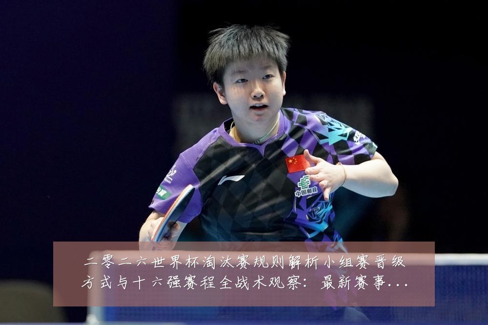 二零二六世界杯淘汰赛规则解析小组赛晋级方式与十六强赛程全战术观察：最新赛事动态与深度分析