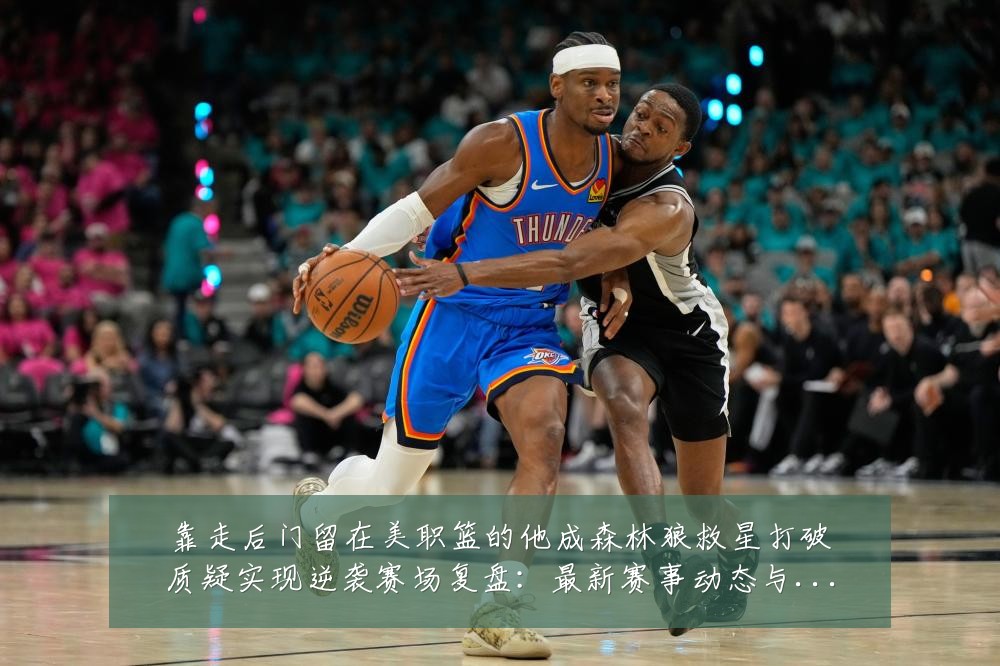 靠走后门留在美职篮的他成森林狼救星打破质疑实现逆袭赛场复盘：最新赛事动态与深度分析