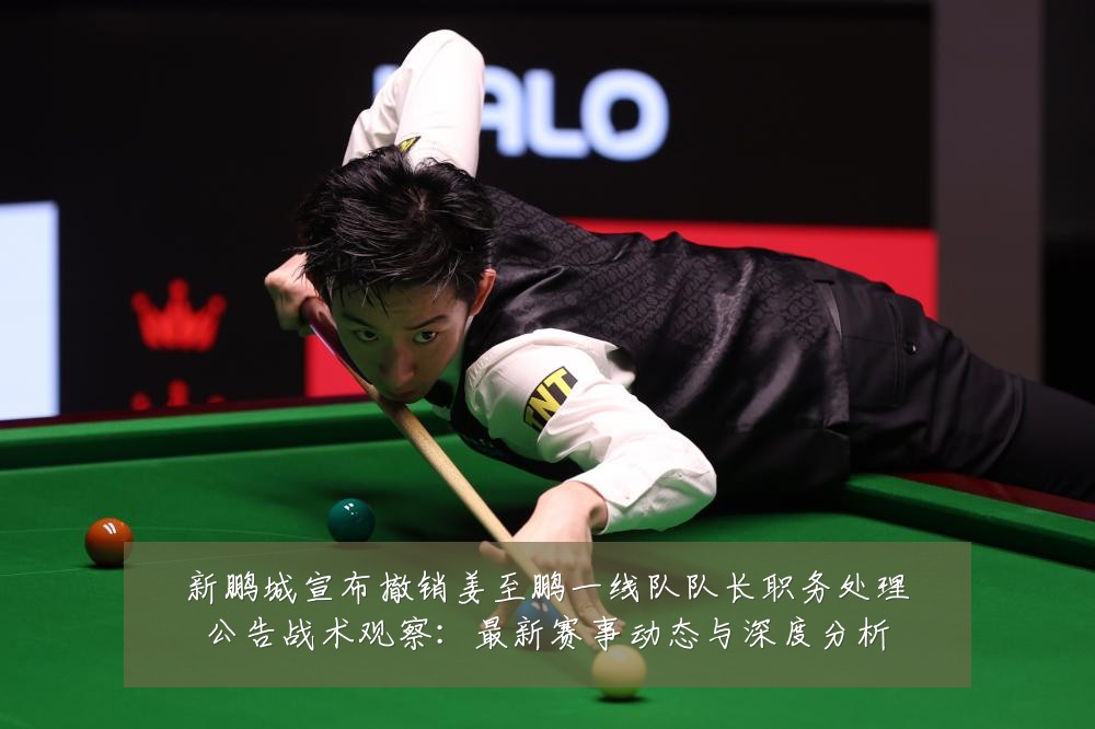新鹏城宣布撤销姜至鹏一线队队长职务处理公告战术观察:最新赛事动态与深度分析