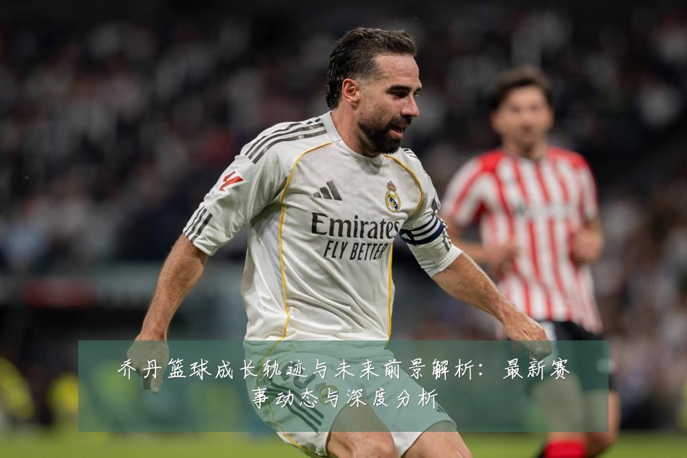 乔丹篮球成长轨迹与未来前景解析:最新赛事动态与深度分析